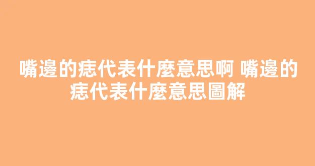 嘴邊的痣代表什麼意思啊 嘴邊的痣代表什麼意思圖解